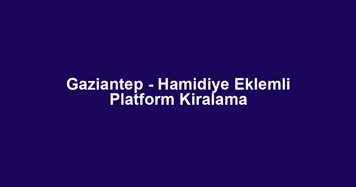 Gaziantep - Hamidiye Eklemli Platform Kiralama