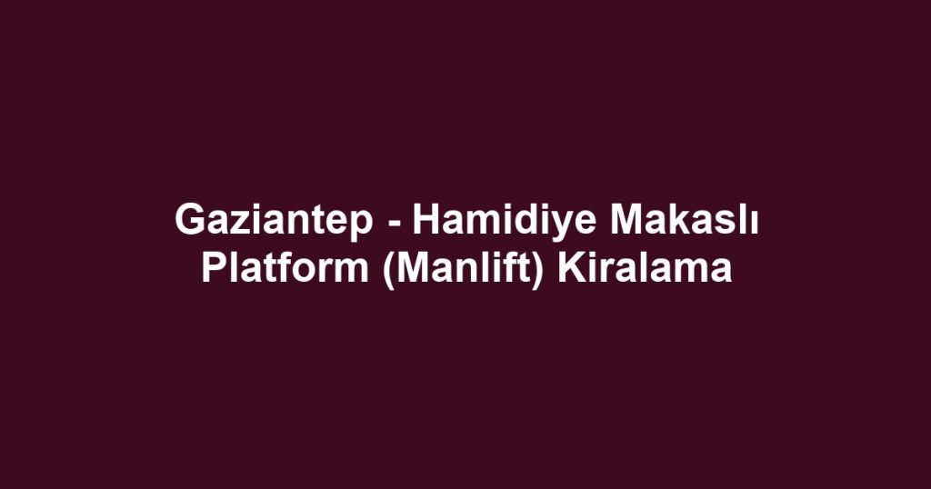 Gaziantep - Hamidiye Makaslı Platform (Manlift) Kiralama