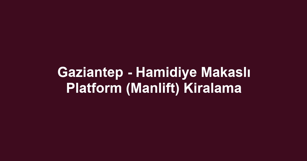 Gaziantep - Hamidiye Makaslı Platform (Manlift) Kiralama