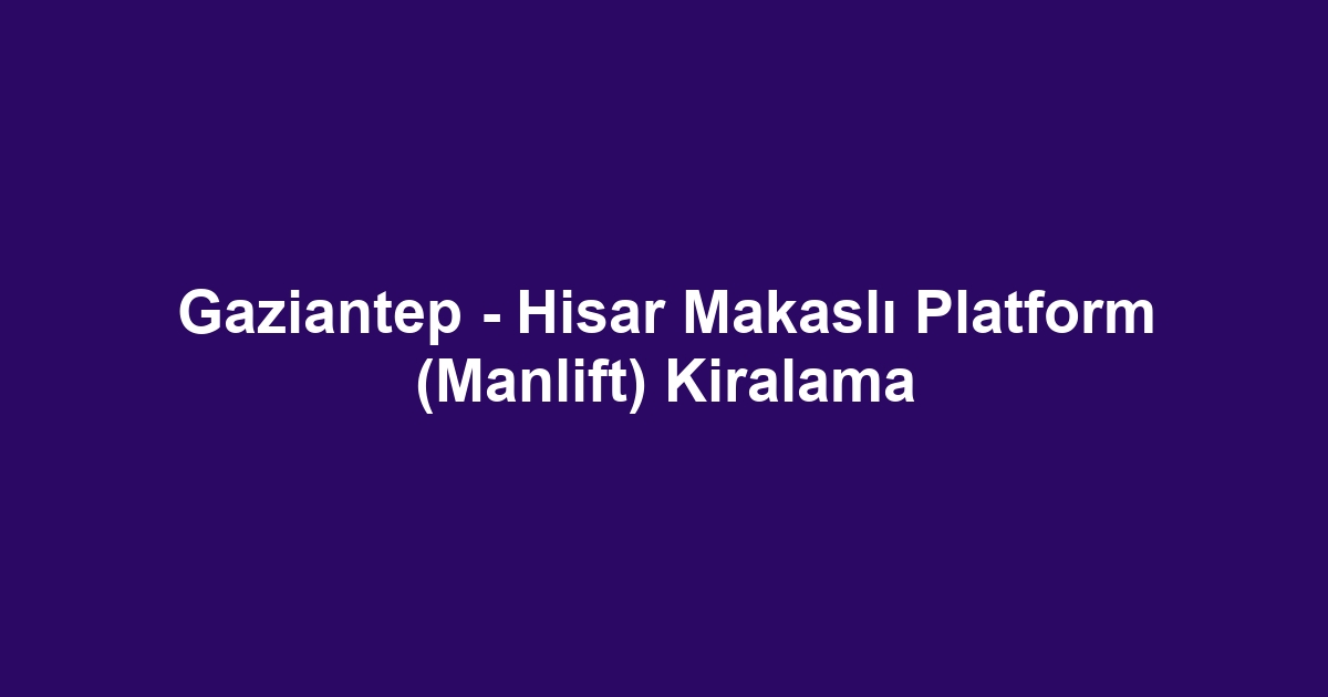 Gaziantep - Hisar Makaslı Platform (Manlift) Kiralama