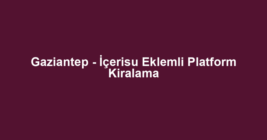 Gaziantep - İçerisu Eklemli Platform Kiralama