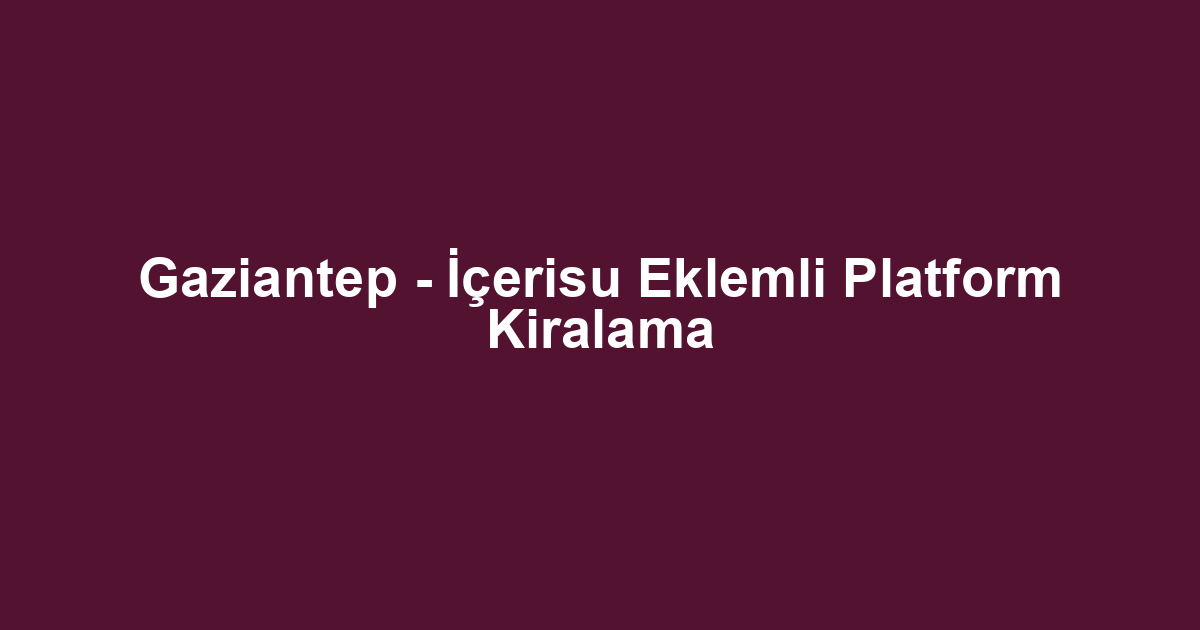 Gaziantep - İçerisu Eklemli Platform Kiralama