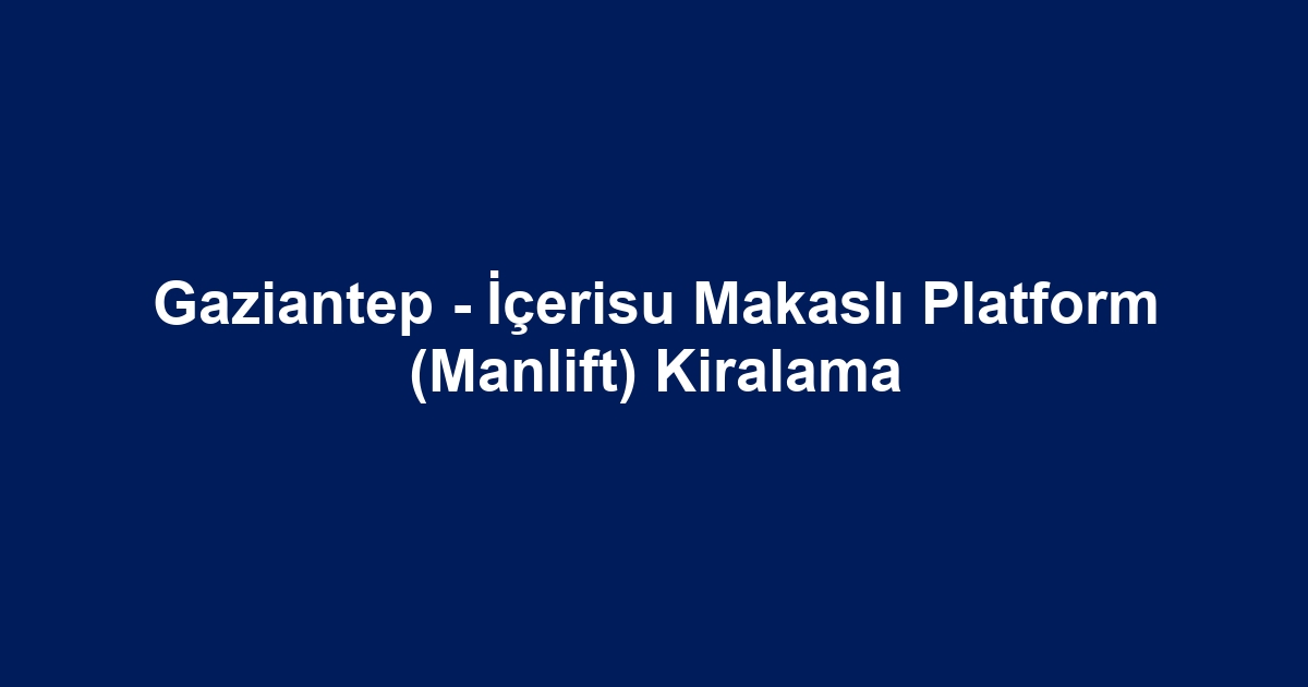 Gaziantep - İçerisu Makaslı Platform (Manlift) Kiralama