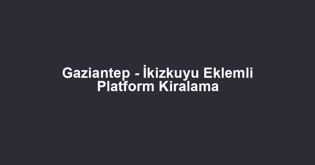 Gaziantep - İkizkuyu Eklemli Platform Kiralama
