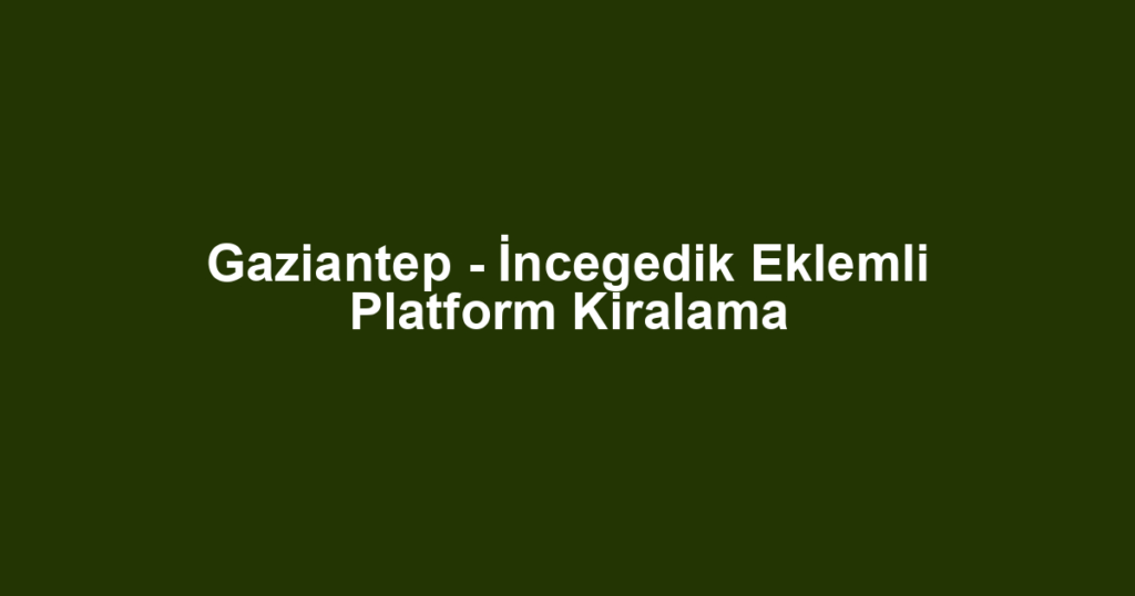Gaziantep - İncegedik Eklemli Platform Kiralama