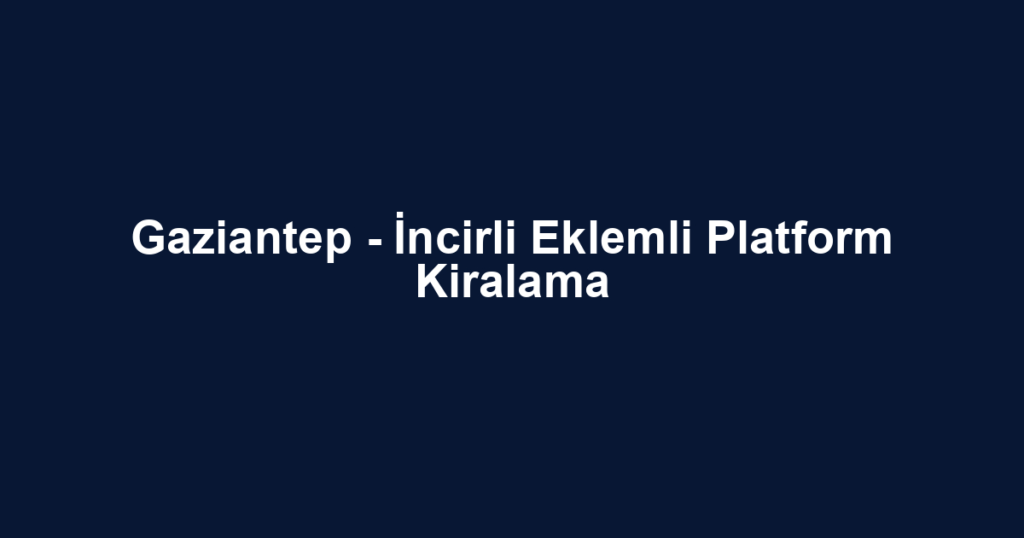 Gaziantep - İncirli Eklemli Platform Kiralama