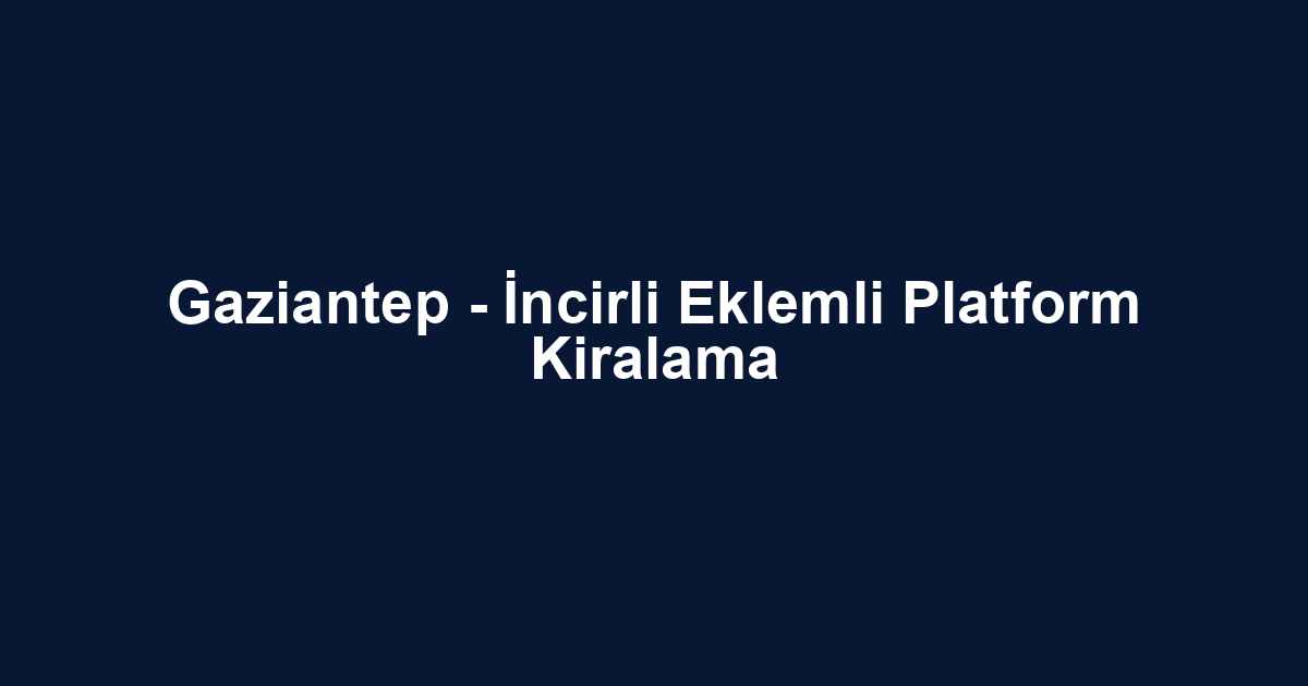 Gaziantep - İncirli Eklemli Platform Kiralama