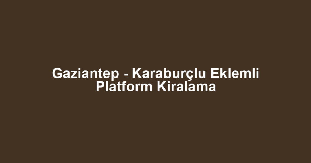 Gaziantep - Karaburçlu Eklemli Platform Kiralama