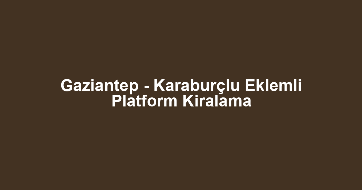 Gaziantep - Karaburçlu Eklemli Platform Kiralama