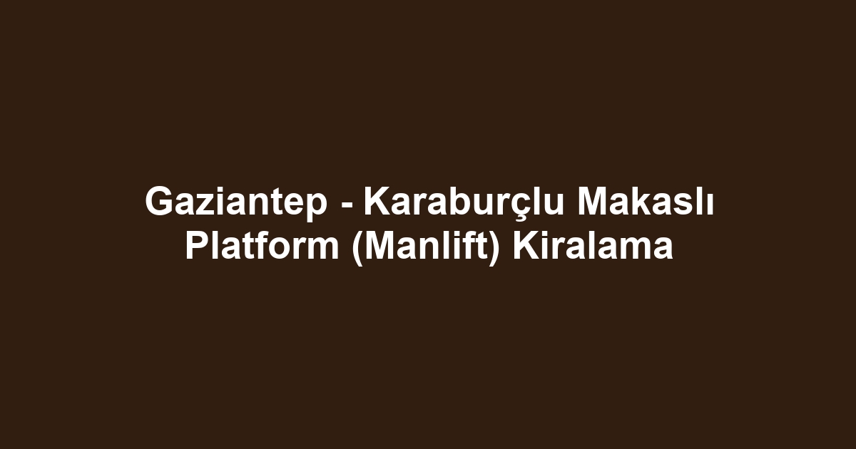 Gaziantep - Karaburçlu Makaslı Platform (Manlift) Kiralama