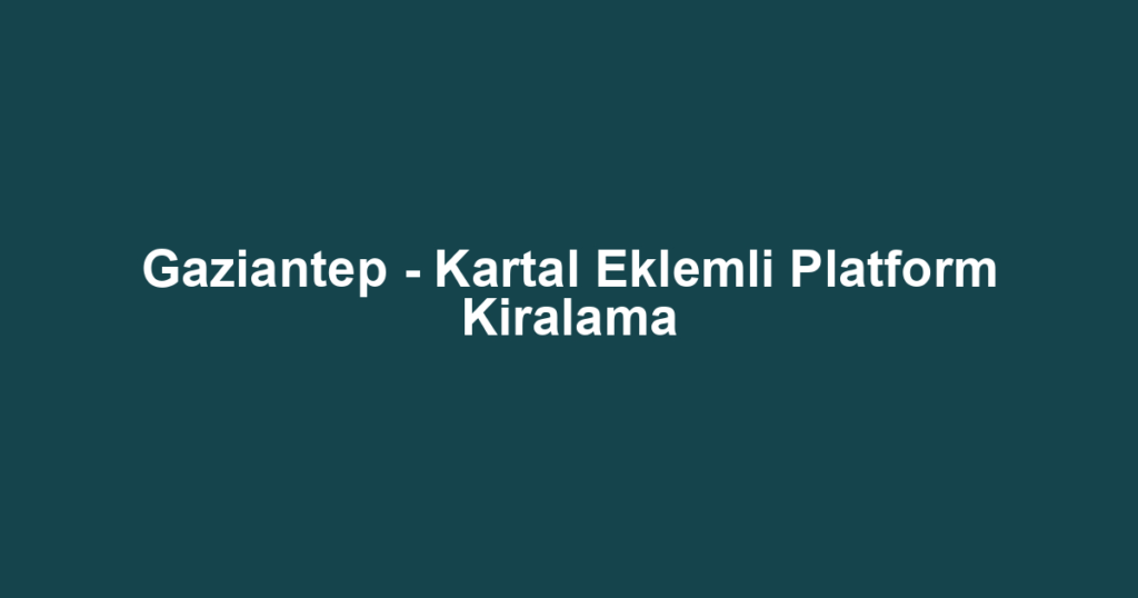 Gaziantep - Kartal Eklemli Platform Kiralama