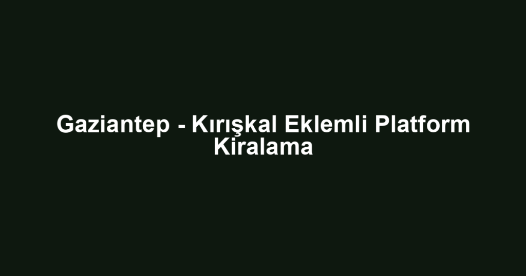 Gaziantep - Kırışkal Eklemli Platform Kiralama