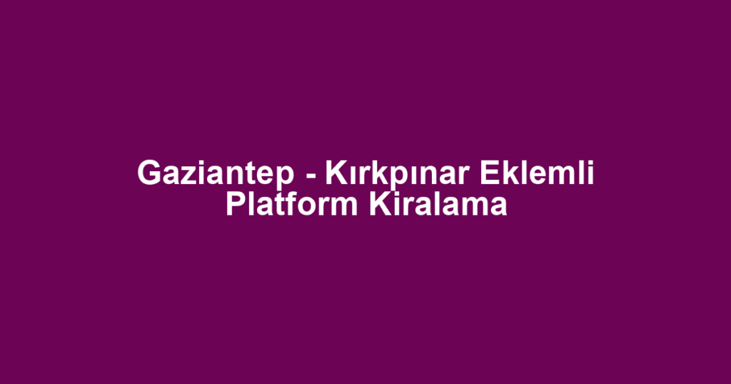 Gaziantep - Kırkpınar Eklemli Platform Kiralama