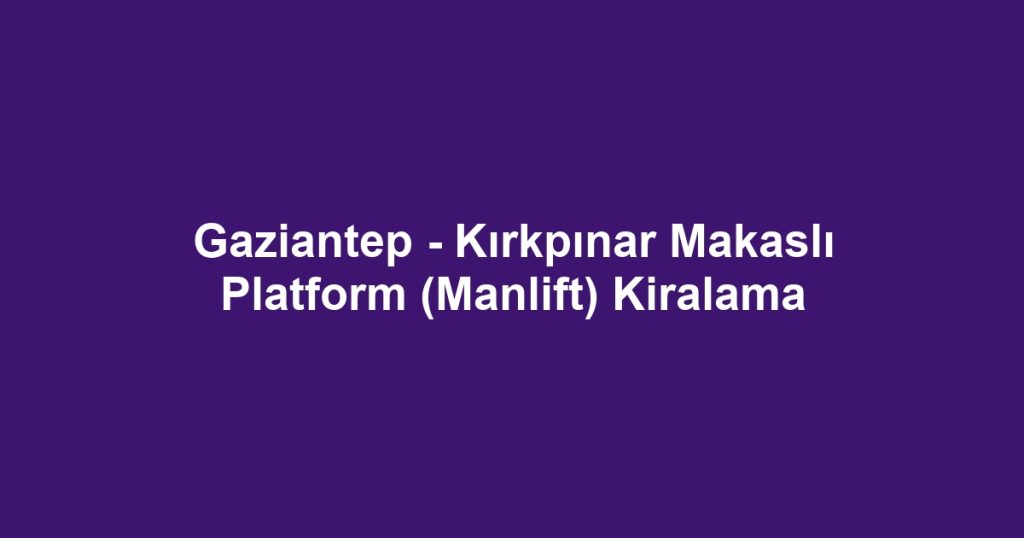 Gaziantep - Kırkpınar Makaslı Platform (Manlift) Kiralama