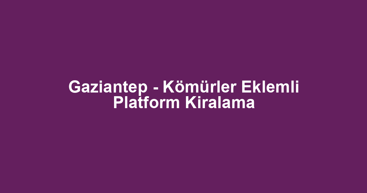 Gaziantep - Kömürler Eklemli Platform Kiralama