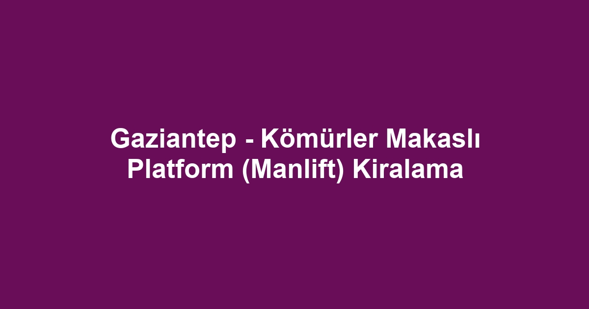Gaziantep - Kömürler Makaslı Platform (Manlift) Kiralama