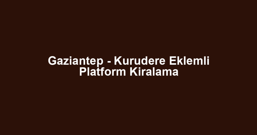 Gaziantep - Kurudere Eklemli Platform Kiralama