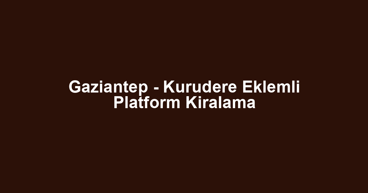 Gaziantep - Kurudere Eklemli Platform Kiralama