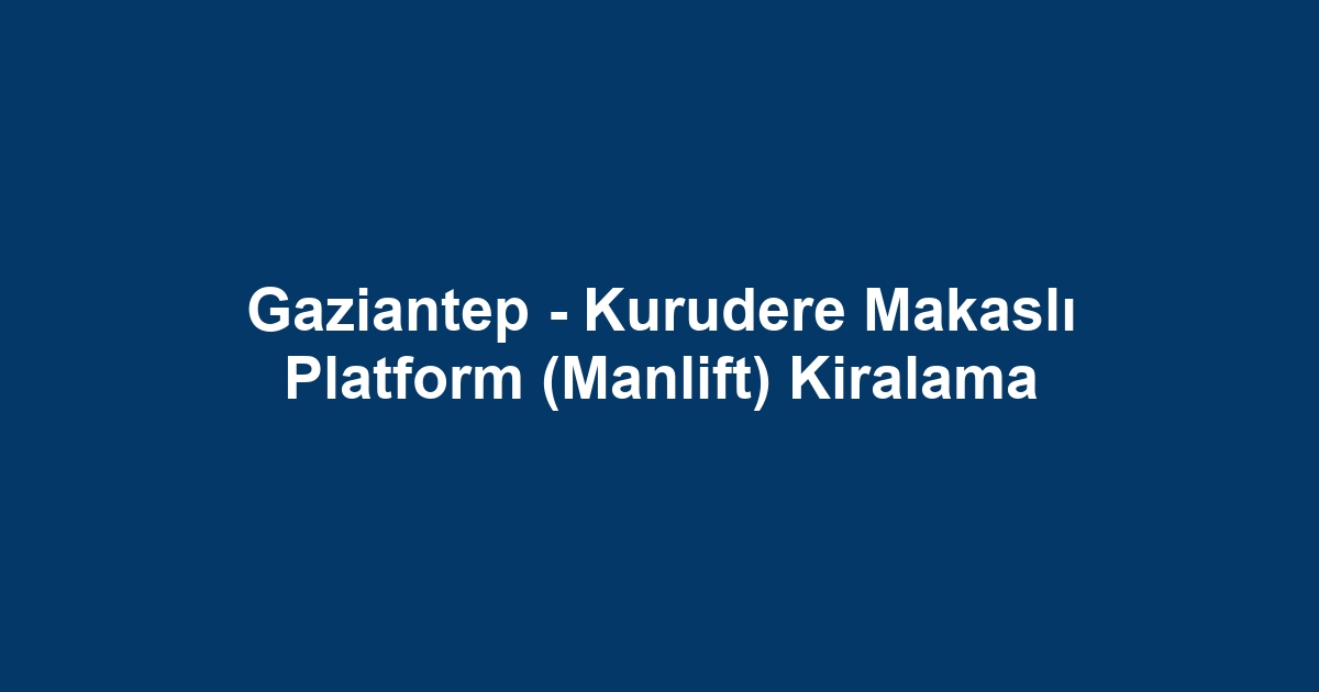 Gaziantep - Kurudere Makaslı Platform (Manlift) Kiralama