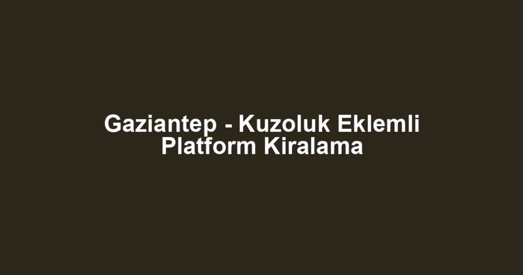 Gaziantep - Kuzoluk Eklemli Platform Kiralama