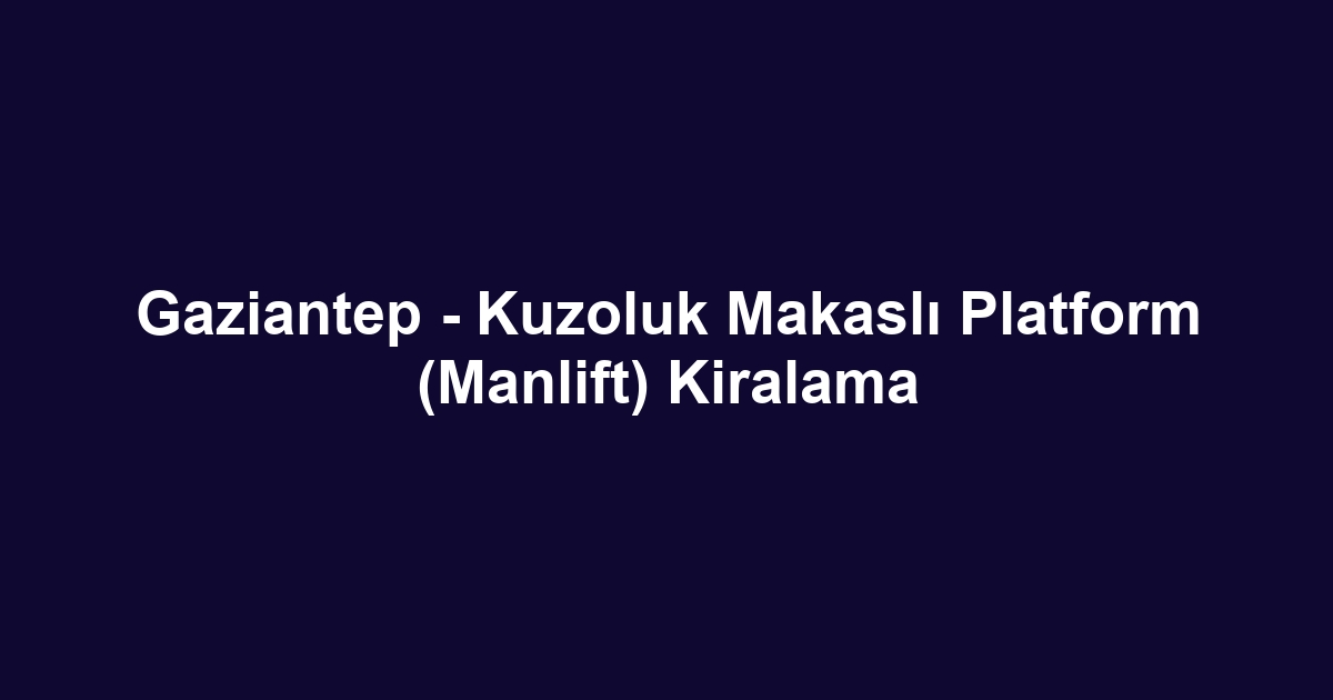 Gaziantep - Kuzoluk Makaslı Platform (Manlift) Kiralama