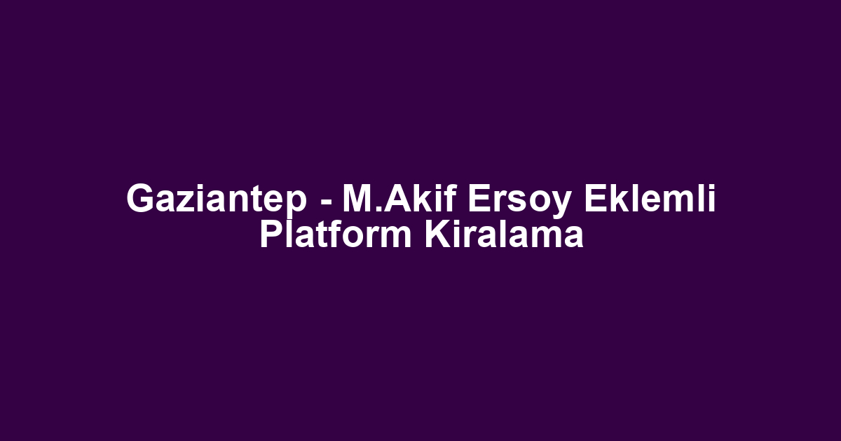 Gaziantep - M.Akif Ersoy Eklemli Platform Kiralama