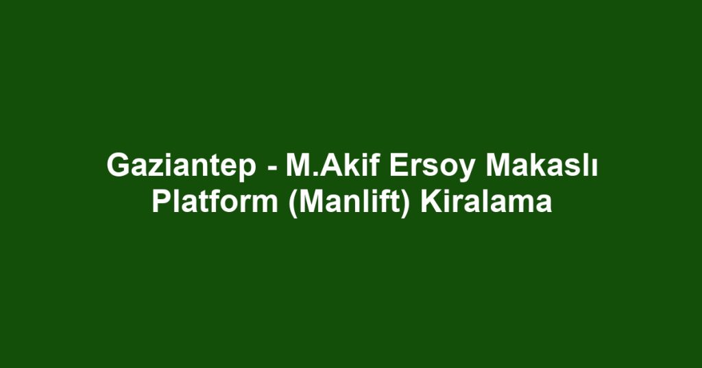 Gaziantep - M.Akif Ersoy Makaslı Platform (Manlift) Kiralama