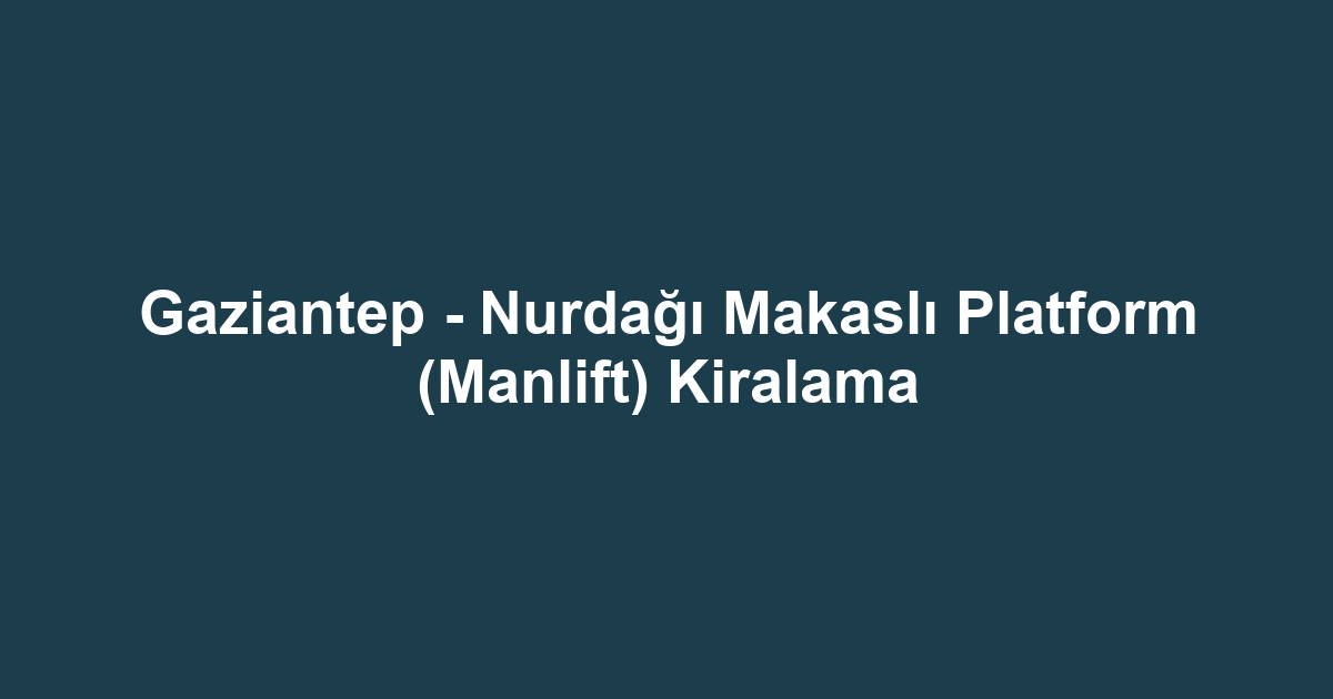 Gaziantep - Nurdağı Makaslı Platform (Manlift) Kiralama