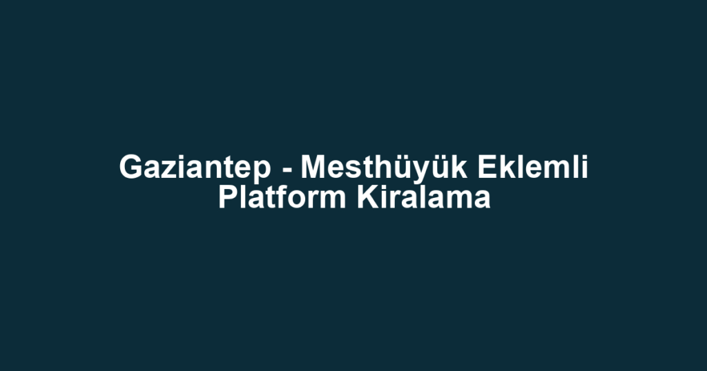 Gaziantep - Mesthüyük Eklemli Platform Kiralama