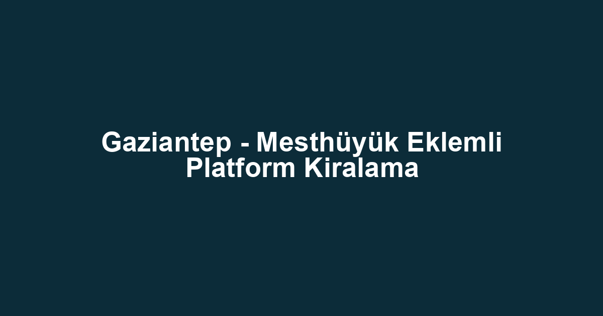 Gaziantep - Mesthüyük Eklemli Platform Kiralama
