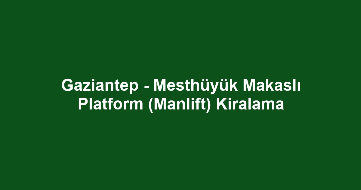 Gaziantep - Mesthüyük Makaslı Platform (Manlift) Kiralama