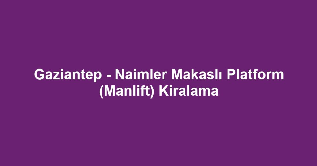 Gaziantep - Naimler Makaslı Platform (Manlift) Kiralama
