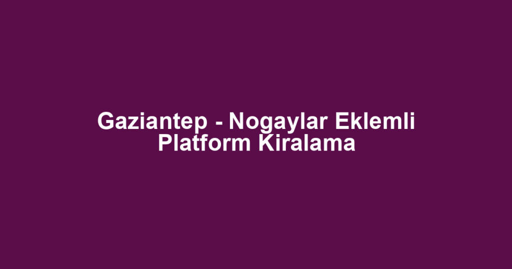 Gaziantep - Nogaylar Eklemli Platform Kiralama