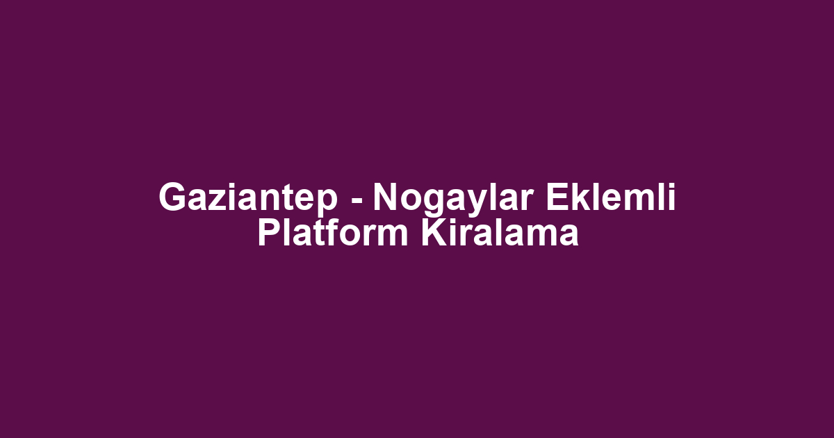 Gaziantep - Nogaylar Eklemli Platform Kiralama