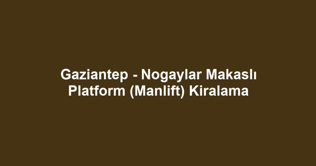 Gaziantep - Nogaylar Makaslı Platform (Manlift) Kiralama