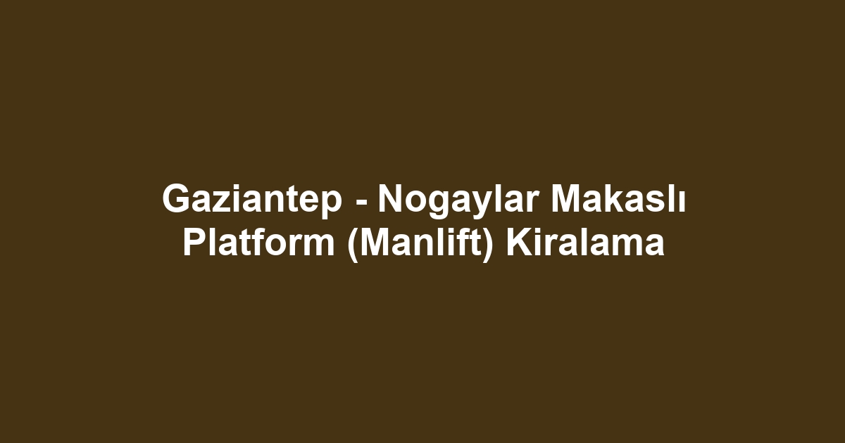 Gaziantep - Nogaylar Makaslı Platform (Manlift) Kiralama