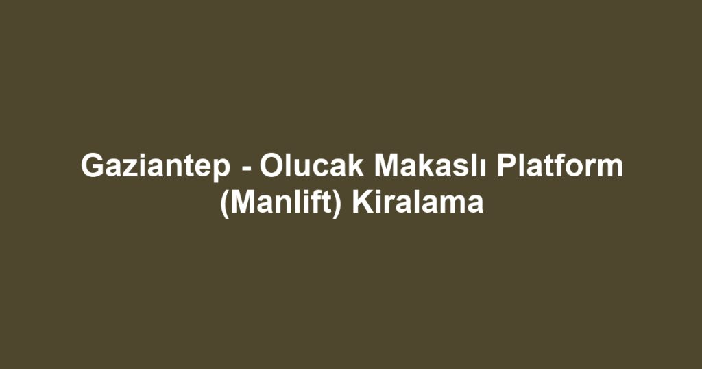 Gaziantep - Olucak Makaslı Platform (Manlift) Kiralama