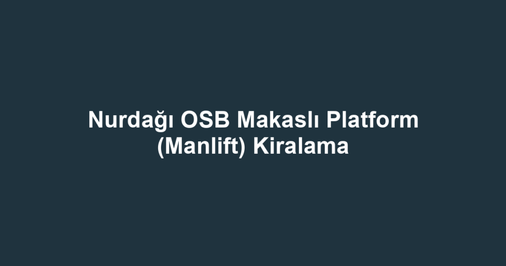 Nurdağı OSB Makaslı Platform (Manlift) Kiralama