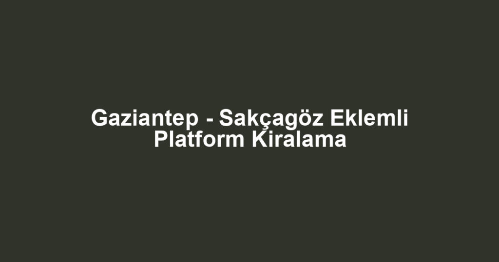 Gaziantep - Sakçagöz Eklemli Platform Kiralama