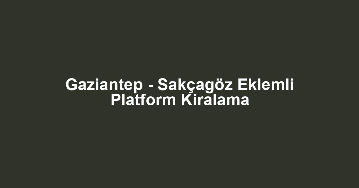 Gaziantep - Sakçagöz Eklemli Platform Kiralama