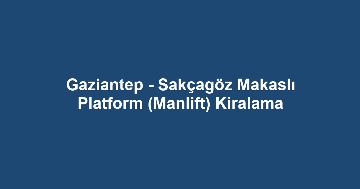 Gaziantep - Sakçagöz Makaslı Platform (Manlift) Kiralama