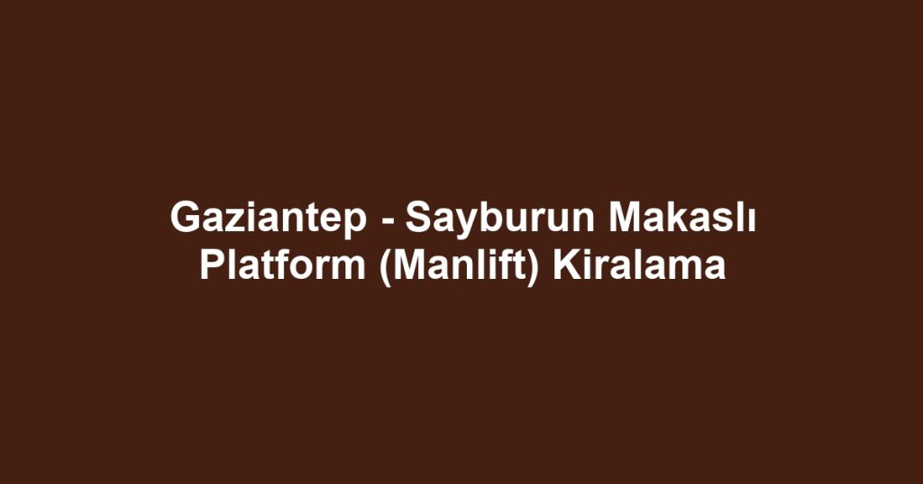 Gaziantep - Sayburun Makaslı Platform (Manlift) Kiralama