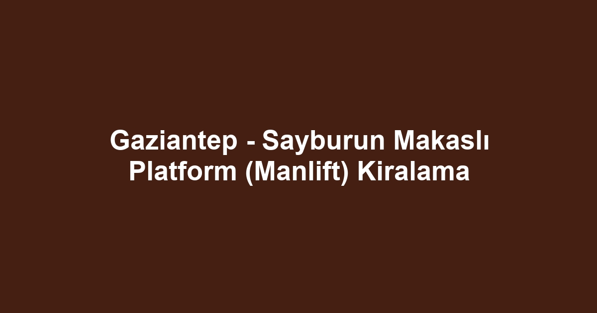 Gaziantep - Sayburun Makaslı Platform (Manlift) Kiralama