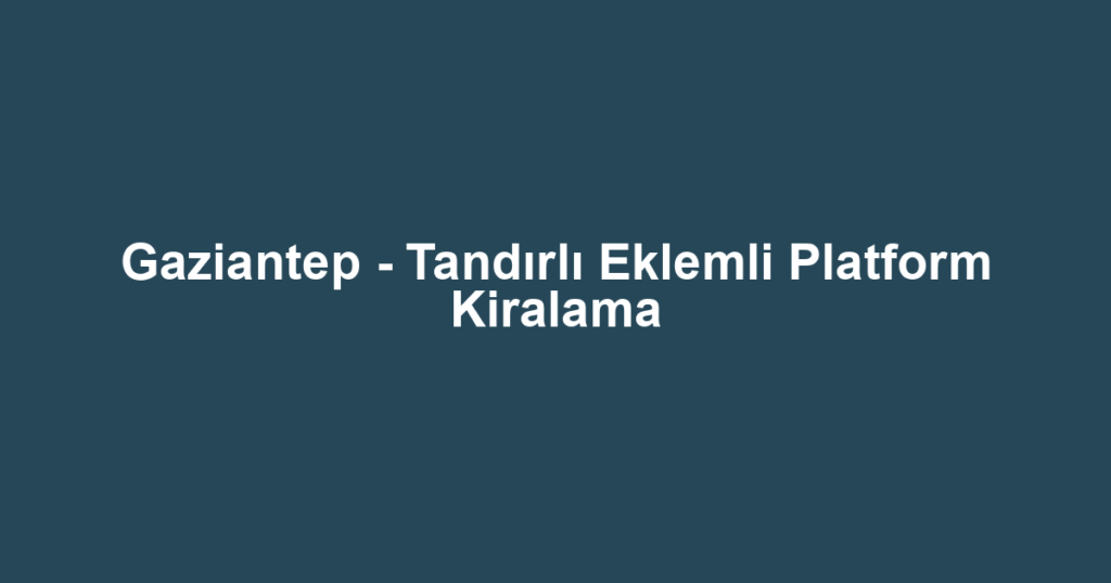 Gaziantep - Tandırlı Eklemli Platform Kiralama