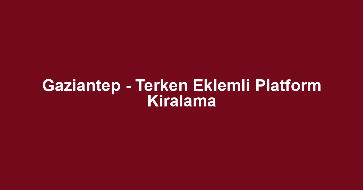 Gaziantep - Terken Eklemli Platform Kiralama