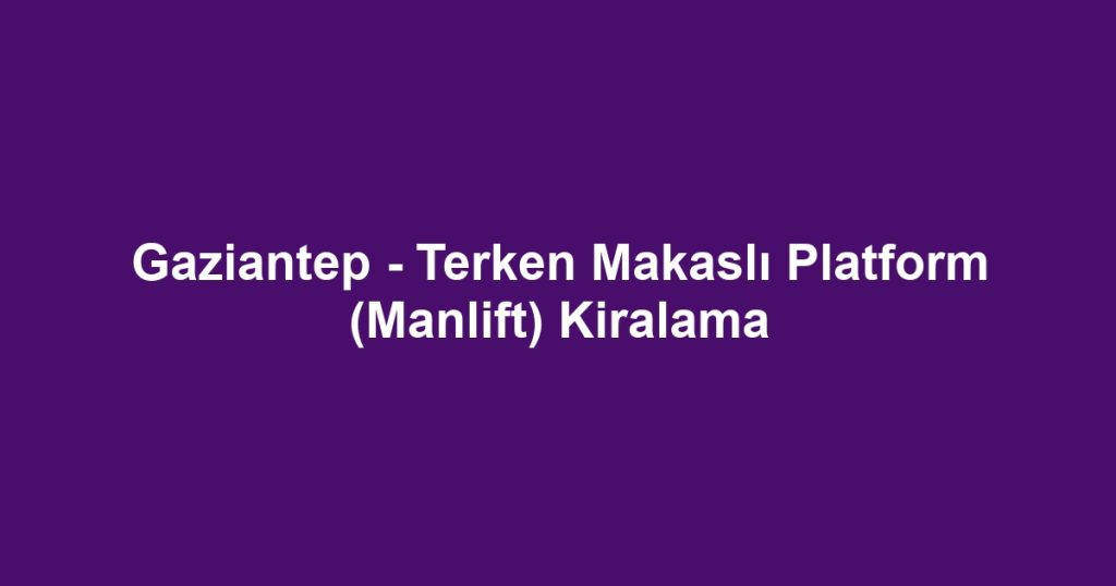 Gaziantep - Terken Makaslı Platform (Manlift) Kiralama