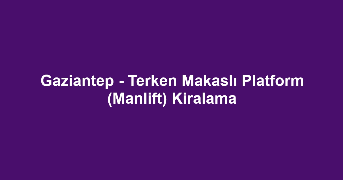 Gaziantep - Terken Makaslı Platform (Manlift) Kiralama