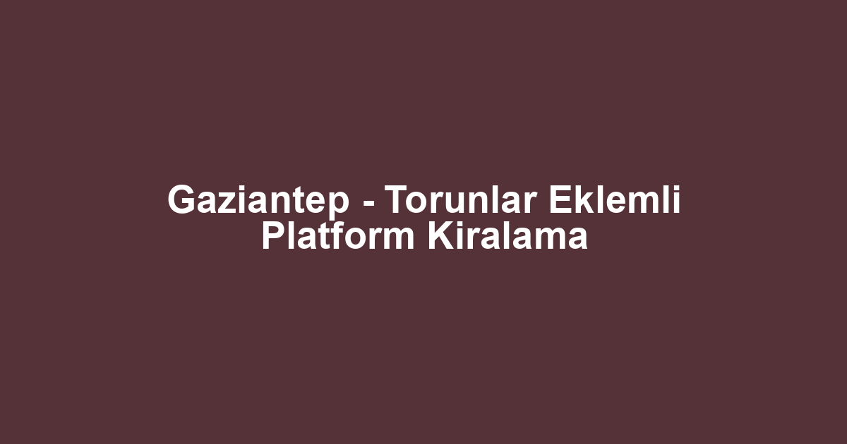 Gaziantep - Torunlar Eklemli Platform Kiralama