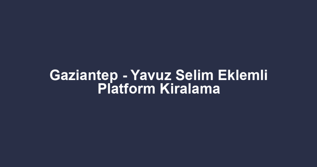 Gaziantep - Yavuz Selim Eklemli Platform Kiralama