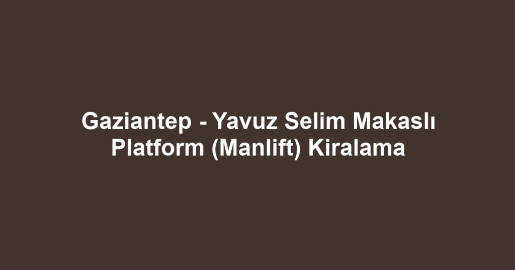 Gaziantep - Yavuz Selim Makaslı Platform (Manlift) Kiralama